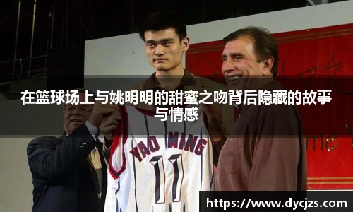 在篮球场上与姚明明的甜蜜之吻背后隐藏的故事与情感