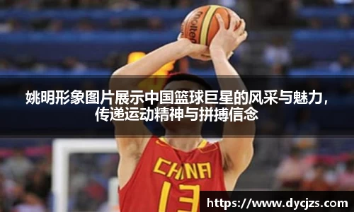 姚明形象图片展示中国篮球巨星的风采与魅力，传递运动精神与拼搏信念