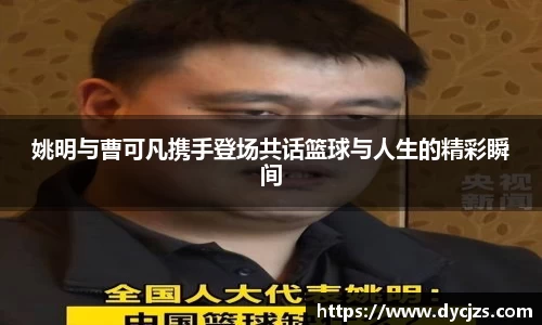 姚明与曹可凡携手登场共话篮球与人生的精彩瞬间