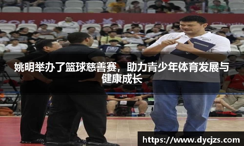 姚明举办了篮球慈善赛，助力青少年体育发展与健康成长