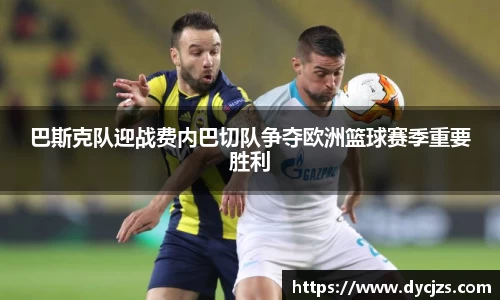 巴斯克队迎战费内巴切队争夺欧洲篮球赛季重要胜利