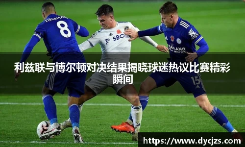 利兹联与博尔顿对决结果揭晓球迷热议比赛精彩瞬间