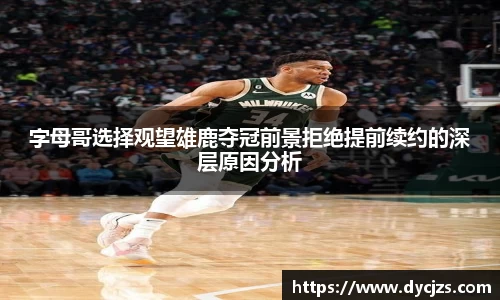 字母哥选择观望雄鹿夺冠前景拒绝提前续约的深层原因分析