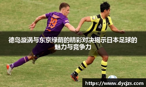 德岛漩涡与东京绿荫的精彩对决揭示日本足球的魅力与竞争力