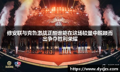 修安联与克鲁激战正酣谁能在这场较量中脱颖而出争夺胜利荣耀