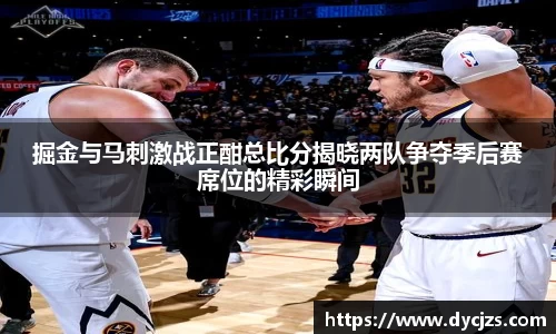 掘金与马刺激战正酣总比分揭晓两队争夺季后赛席位的精彩瞬间