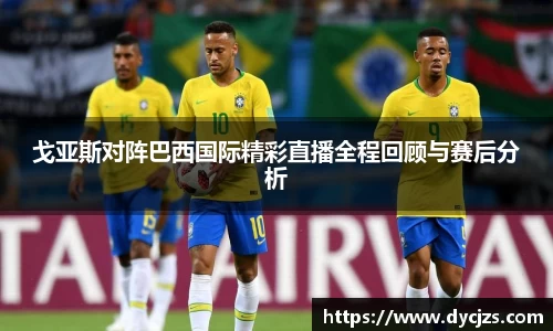 戈亚斯对阵巴西国际精彩直播全程回顾与赛后分析
