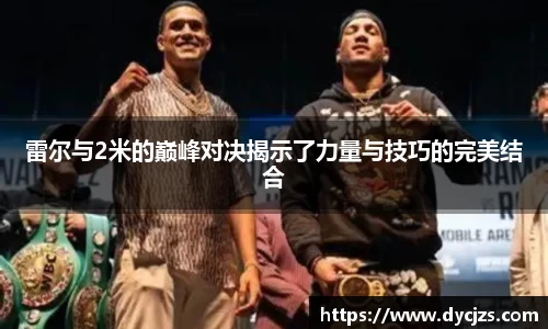 雷尔与2米的巅峰对决揭示了力量与技巧的完美结合
