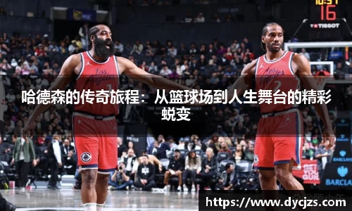 哈德森的传奇旅程：从篮球场到人生舞台的精彩蜕变