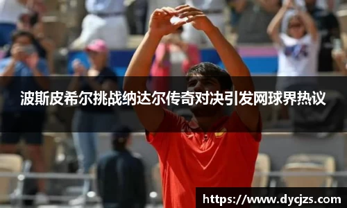 波斯皮希尔挑战纳达尔传奇对决引发网球界热议