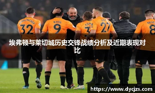 埃弗顿与莱切城历史交锋战绩分析及近期表现对比