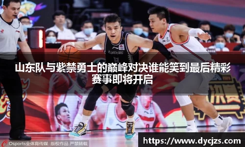 山东队与紫禁勇士的巅峰对决谁能笑到最后精彩赛事即将开启