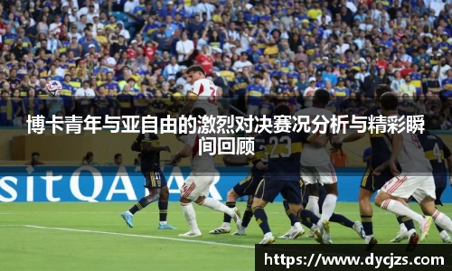 博卡青年与亚自由的激烈对决赛况分析与精彩瞬间回顾