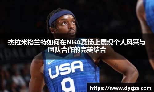 杰拉米格兰特如何在NBA赛场上展现个人风采与团队合作的完美结合