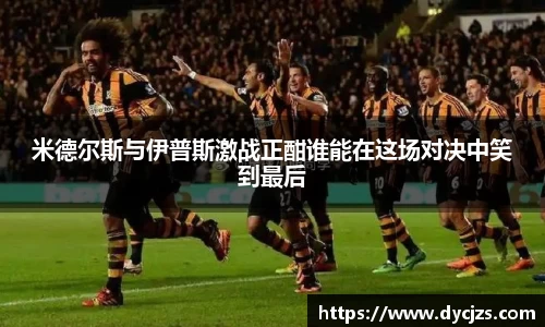 米德尔斯与伊普斯激战正酣谁能在这场对决中笑到最后