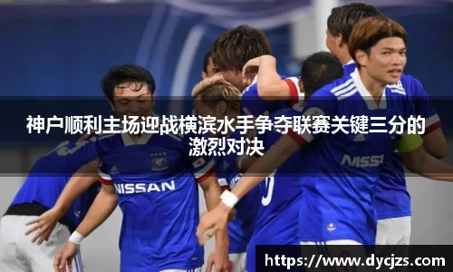 神户顺利主场迎战横滨水手争夺联赛关键三分的激烈对决